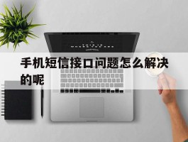 手机短信接口问题怎么解决的呢