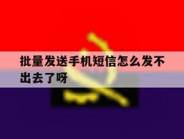 批量发送手机短信怎么发不出去了呀