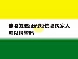 关于催收发验证码短信骚扰家人可以报警吗的信息