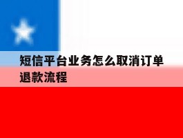 短信平台业务怎么取消订单退款流程的简单介绍