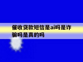 催收贷款短信是ai吗是诈骗吗是真的吗