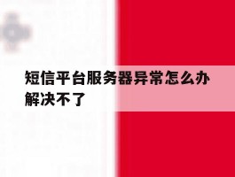 短信平台服务器异常怎么办解决不了