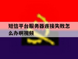短信平台服务器连接失败怎么办啊视频