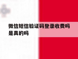 微信短信验证码登录收费吗是真的吗
