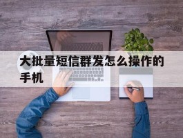 大批量短信群发怎么操作的手机