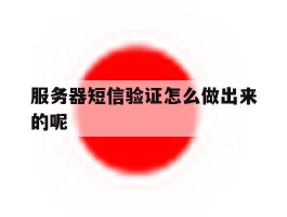 服务器短信验证怎么做出来的呢