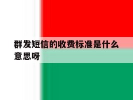 群发短信的收费标准是什么意思呀