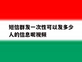 短信群发一次性可以发多少人的信息呢视频