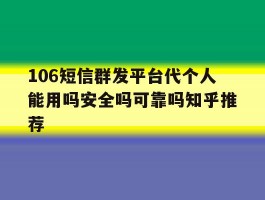 106短信群发平台代个人能用吗安全吗可靠吗知乎推荐的简单介绍