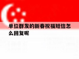 单位群发的新春祝福短信怎么回复呢