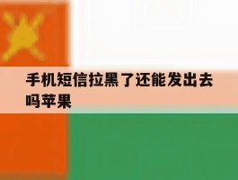 手机短信拉黑了还能发出去吗苹果
