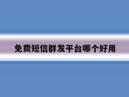 免费短信群发平台哪个好用