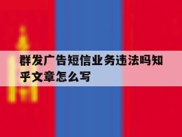 群发广告短信业务违法吗知乎文章怎么写的简单介绍