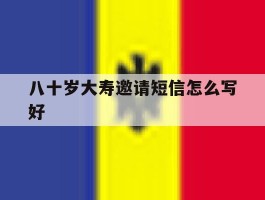 八十岁大寿邀请短信怎么写好