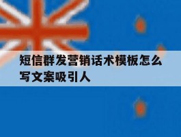 短信群发营销话术模板怎么写文案吸引人的简单介绍