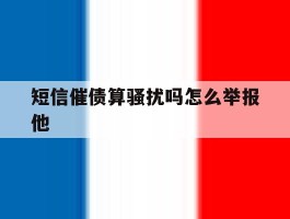 短信催债算骚扰吗怎么举报他