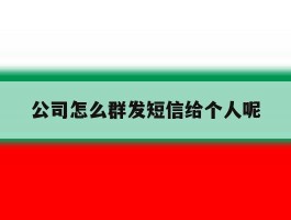 包含公司怎么群发短信给个人呢的词条