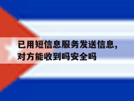 已用短信息服务发送信息,对方能收到吗安全吗的简单介绍