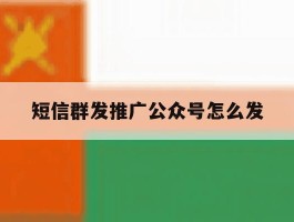 短信群发推广公众号怎么发