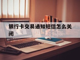 银行卡交易通知短信怎么关闭