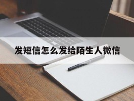 发短信怎么发给陌生人微信