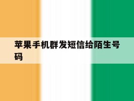 苹果手机群发短信给陌生号码