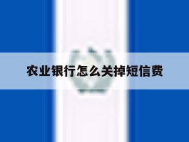 农业银行怎么关掉短信费