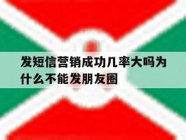 发短信营销成功几率大吗为什么不能发朋友圈