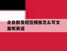 企业群发短信模板怎么写文案呢英语