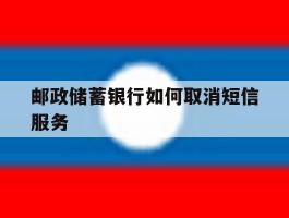 邮政储蓄银行如何取消短信服务
