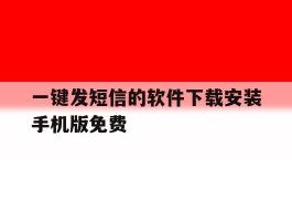 关于一键发短信的软件下载安装手机版免费的信息