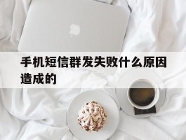 手机短信群发失败什么原因造成的