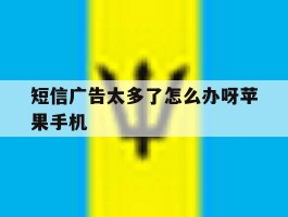 短信广告太多了怎么办呀苹果手机