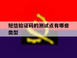 短信验证码的测试点有哪些类型