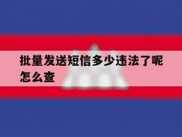 批量发送短信多少违法了呢怎么查