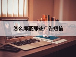 怎么屏蔽那些广告短信