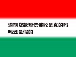 逾期贷款短信催收是真的吗吗还是假的