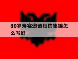 80岁寿宴邀请短信集锦怎么写好