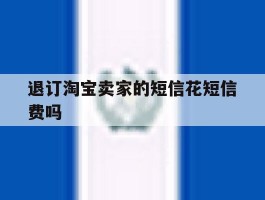 退订淘宝卖家的短信花短信费吗