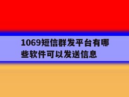 1069短信群发平台有哪些软件可以发送信息