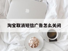 淘宝取消短信广告怎么关闭